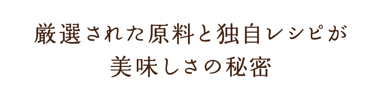 厳選された原料と独自レシピが美味しさの秘密